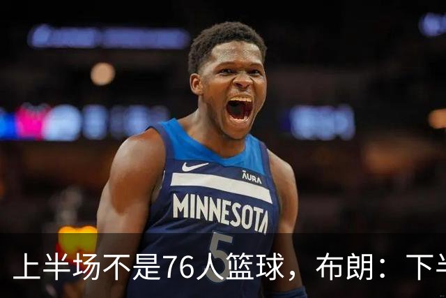 上半场不是76人篮球，布朗：下半场才是，未来光明