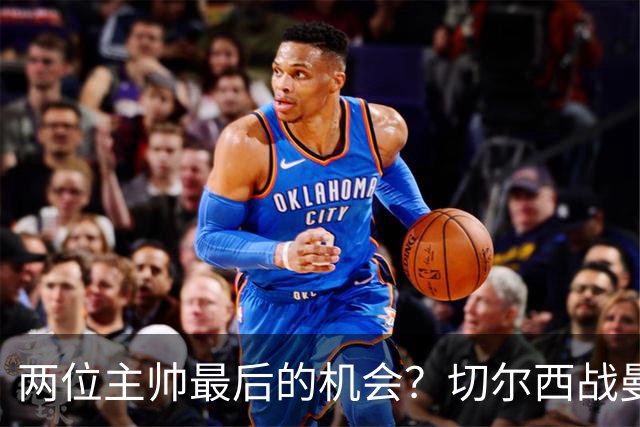 两位主帅最后的机会？切尔西战曼联：阿隆索、卡里克谁输谁走人！