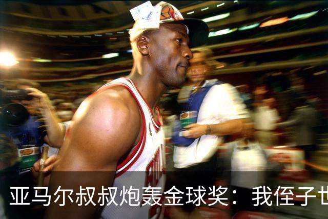 亚马尔叔叔炮轰金球奖：我侄子世界第1！凯恩啥都没干只是进球多