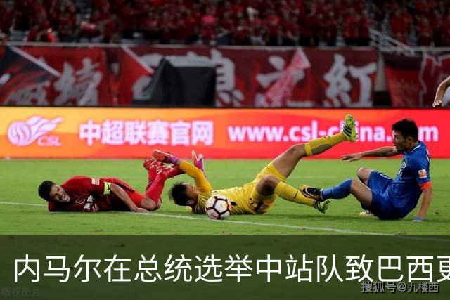 内马尔在总统选举中站队致巴西更衣室分裂 名宿炮轰