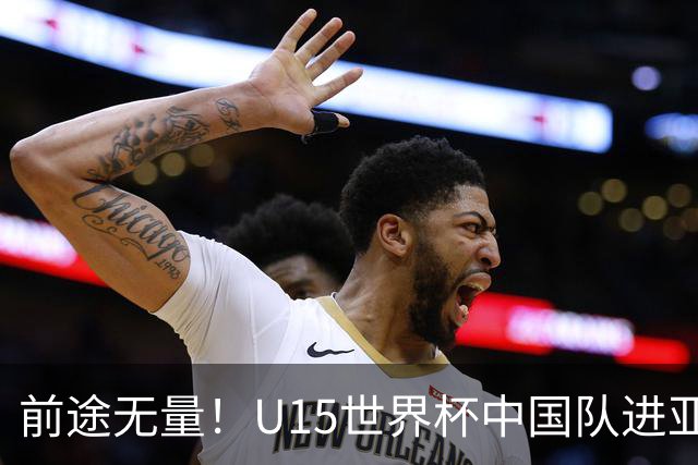 前途无量！U15世界杯中国队进亚洲前6：有望出战阿根廷英格兰