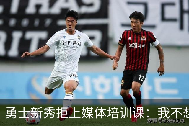 勇士新秀拒上媒体培训课：我不想对着镜头演戏