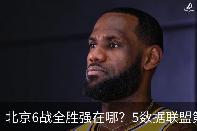 北京6战全胜强在哪？5数据联盟第1+14项数据联盟前5，场均净胜25分