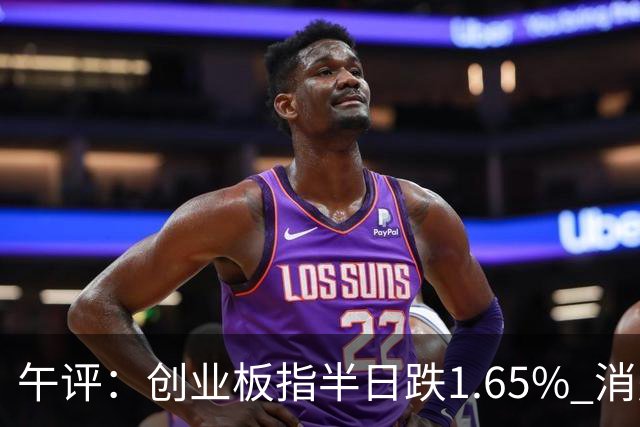 午评：创业板指半日跌1.65% 消费板块逆势活跃
