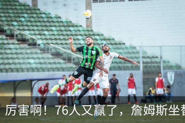厉害啊！76人又赢了，詹姆斯坐替补席，第一个三双来了，28+11+10……