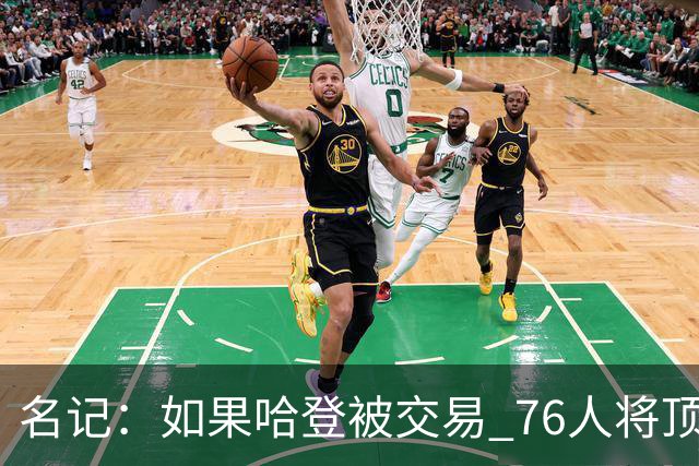 名记：如果哈登被交易 76人将顶薪续约马克西