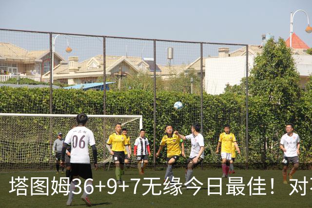 塔图姆36+9+7无缘今日最佳！对不起，你碰到暴走的湖人中锋了