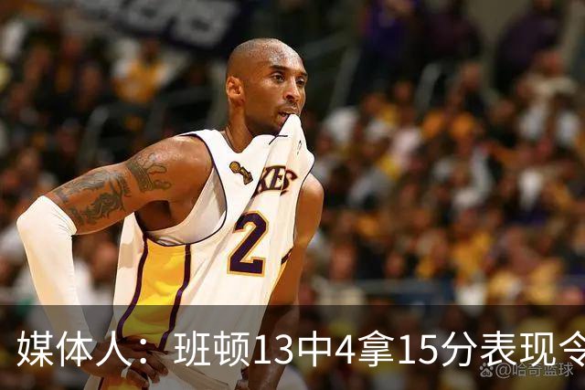 媒体人：班顿13中4拿15分表现令人失望 休赛期曾遭三家俱乐部争抢