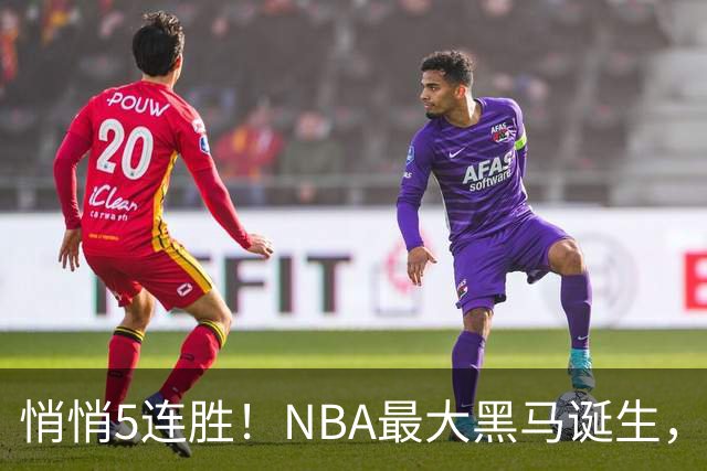悄悄5连胜！NBA最大黑马诞生，19岁探花郎冲击新人王