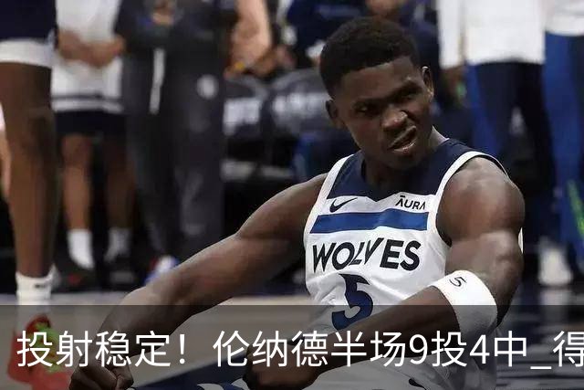 投射稳定！伦纳德半场9投4中 得到9分2篮板1助攻1抢断