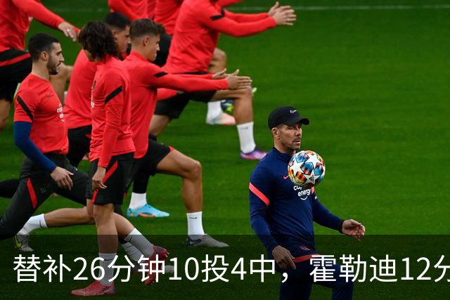 替补26分钟10投4中，霍勒迪12分8助攻填满数据栏