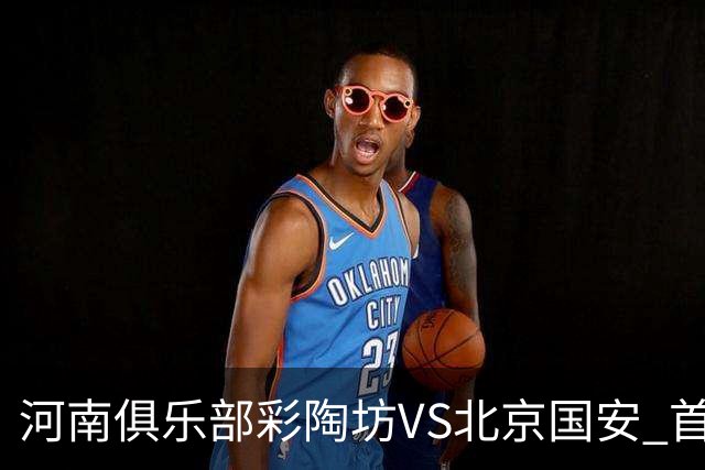 河南俱乐部彩陶坊VS北京国安 首发及替补队员名单