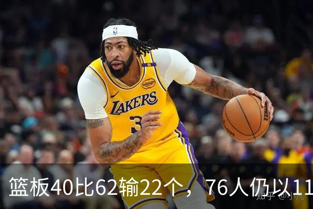 篮板40比62输22个，76人仍以11分优势拿下雄鹿