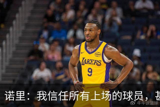 诺里：我信任所有上场的球员，甚至有一些没上场的我也信任