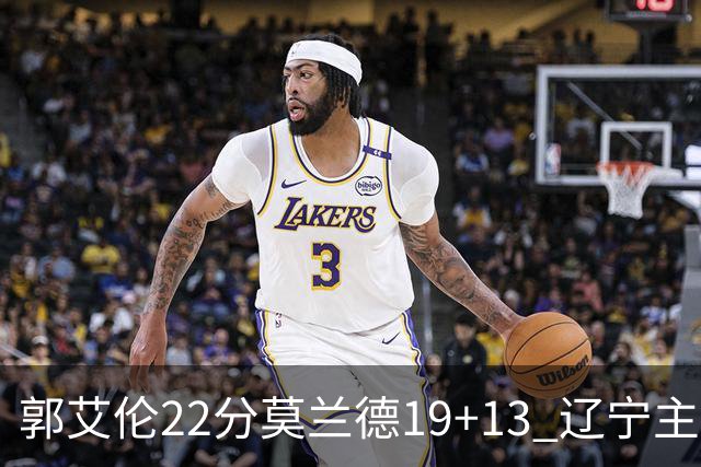 郭艾伦22分莫兰德19+13 辽宁主场轻取宁波