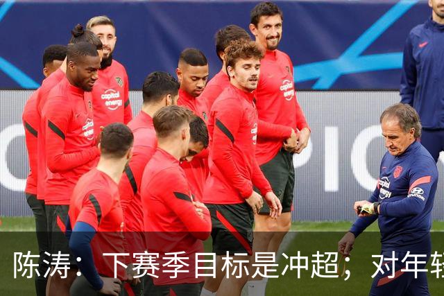 陈涛：下赛季目标是冲超；对年轻球员表现感到满意