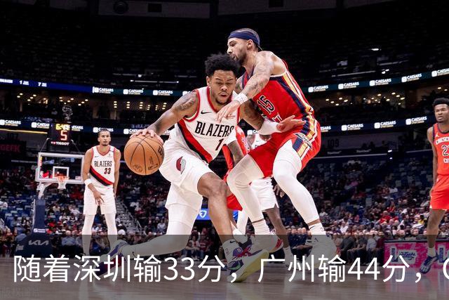 随着深圳输33分，广州输44分，CBA又乱了！广东重回八强，深圳倒数第二