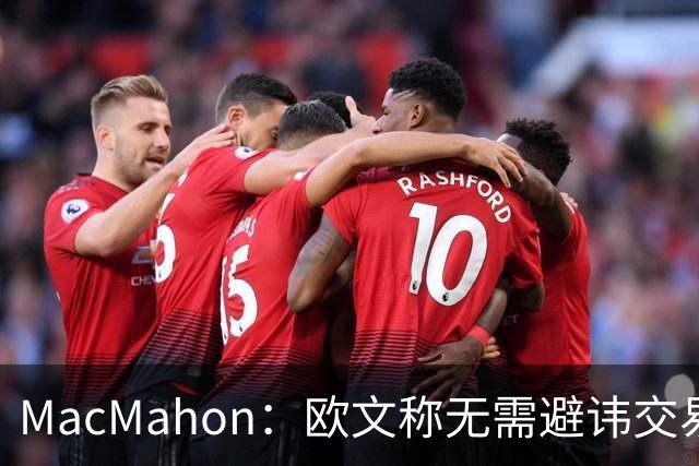 MacMahon：欧文称无需避讳交易流言 不愿把负能量带进更衣室